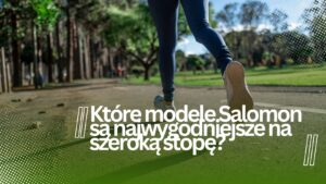 Które modele Salomon są najwygodniejsze na szeroką stopę?